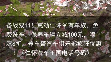 备战双11！惠动仁怀￥有车族，免费洗车，保养车辆立减100元，喷漆8折，养车哥汽