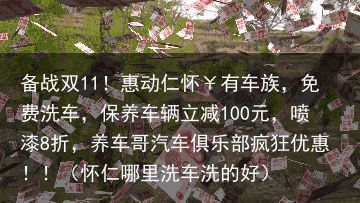 备战双11！惠动仁怀￥有车族，免费洗车，保养车辆立减100元，喷漆8折，养车哥汽