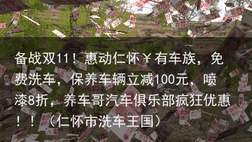 备战双11！惠动仁怀￥有车族，免费洗车，保养车辆立减100元，喷漆8折，养车哥汽