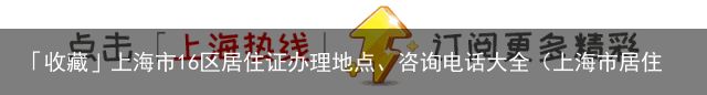 「收藏」上海市16区居住证办理地点、咨询电话大全（上海市居住证咨询电话号码多少号）