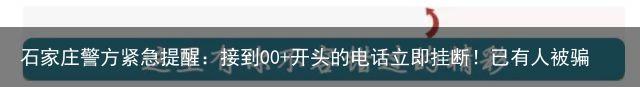 石家庄警方紧急提醒：接到00 开头的电话立即挂断！已有人被骗十余万！（石家庄6685开头的电话是哪里）