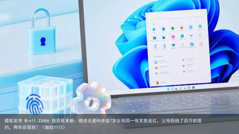 微软发布 Win11 23486 预览版更新：推进无密码体验7岁女孩因一张笑脸走红，父母拒绝了百万的