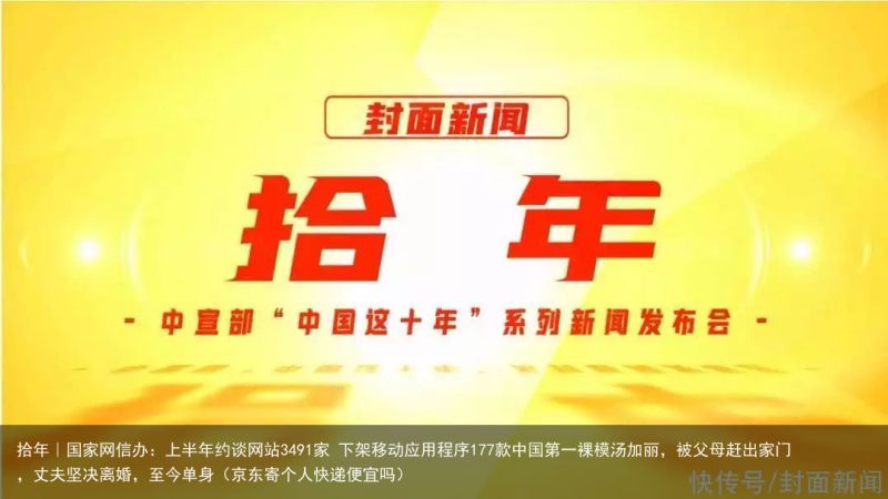 拾年｜国家网信办：上半年约谈网站3491家 下架移动应用程序177款中国第一裸模汤加丽，被父母赶出家