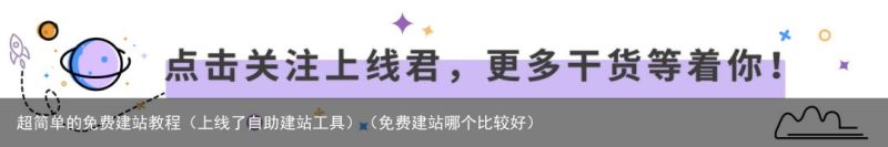 超简单的免费建站教程（上线了自助建站工具）（免费建站哪个比较好）