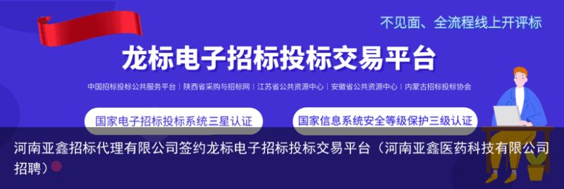 河南亚鑫招标代理有限公司签约龙标电子招标投标交易平台（河南亚鑫医药科技有限公司招聘）