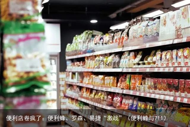 便利店卷疯了：便利蜂、罗森、易捷“激战”（便利蜂与711）