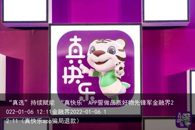 “真选”持续赋能 “真快乐”APP誓做品质好物先锋军金融界2022-01-06 