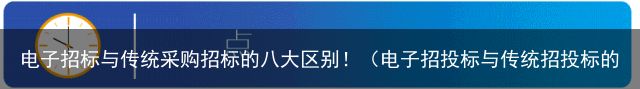 电子招标与传统采购招标的八大区别！（电子招投标与传统招投标的区别与联系）