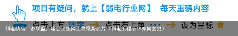 弱电精品厂家联盟，建立企业网上最强势名片（弱电工程品牌如何变更）
