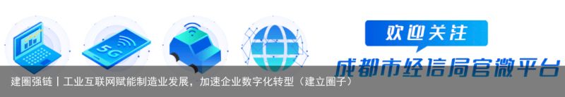 建圈强链丨工业互联网赋能制造业发展，加速企业数字化转型（建立圈子）