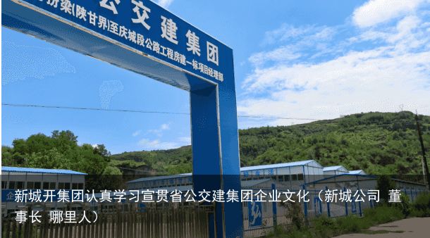 新城开集团认真学习宣贯省公交建集团企业文化（新城公司 董事长 哪里人）
