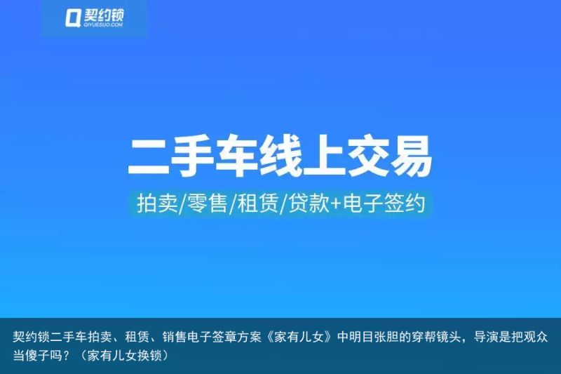 契约锁二手车拍卖、租赁、销售电子签章方案《家有儿女》中明目张胆的穿帮镜头，导演是把观众当傻子吗？（家有儿女换锁）