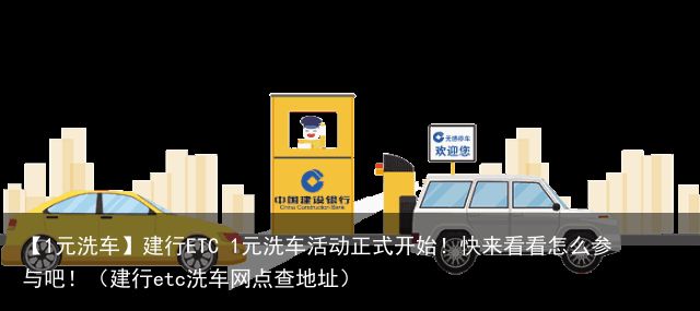 【1元洗车】建行ETC 1元洗车活动正式开始！快来看看怎么参与吧！（建行etc洗