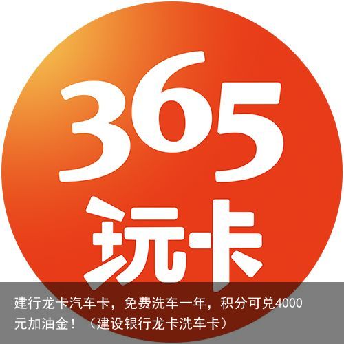 建行龙卡汽车卡，免费洗车一年，积分可兑4000元加油金！（建设银行龙卡洗车卡）