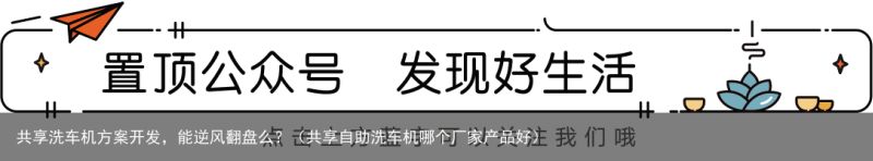 共享洗车机方案开发，能逆风翻盘么？（共享自助洗车机哪个厂家产品好）