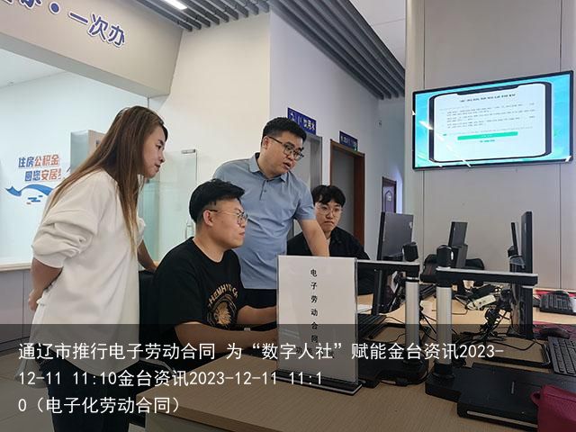 通辽市推行电子劳动合同 为“数字人社”赋能金台资讯2023-12-11 11:10金台资讯2023-12-11 11:10（电子化劳动合同）