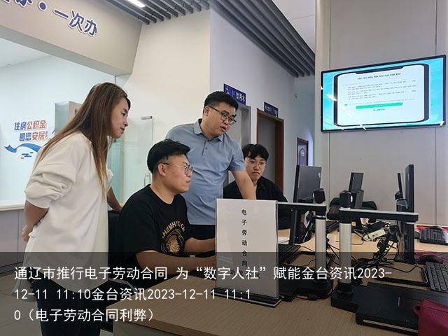 通辽市推行电子劳动合同 为“数字人社”赋能金台资讯2023-12-11 11:10金台资讯2023-12-11 11:10（电子劳动合同利弊）