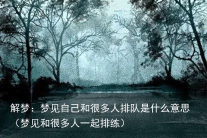 解梦：梦见自己和很多人排队是什么意思（梦见和很多人一起排练）