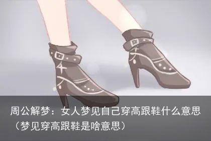 周公解梦：女人梦见自己穿高跟鞋什么意思（梦见穿高跟鞋是啥意思）