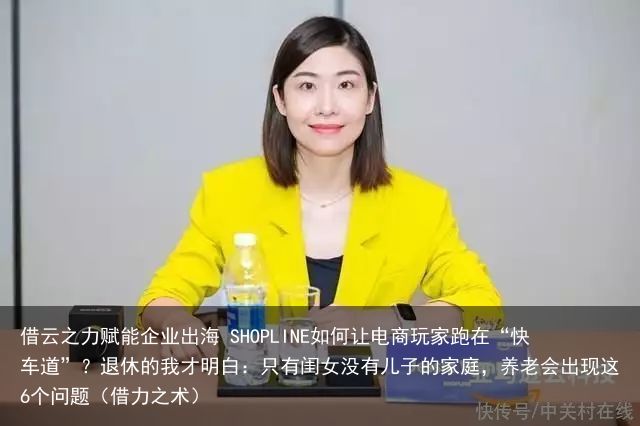 借云之力赋能企业出海 SHOPLINE如何让电商玩家跑在“快车道”？退休的我才明白：只有闺女没有儿子