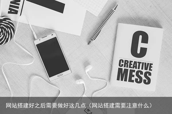 网站搭建好之后需要做好这几点（网站搭建需要注意什么）